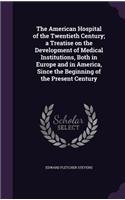 The American Hospital of the Twentieth Century; A Treatise on the Development of Medical Institutions, Both in Europe and in America, Since the Beginning of the Present Century