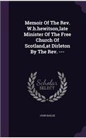 Memoir Of The Rev. W.h.hewitson, late Minister Of The Free Church Of Scotland, at Dirleton By The Rev. ---