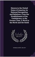 Slavery in the United States of America; Its National Recognition and Relations, from the Establishment of the Confederacy, to the Present Time. a Word to the North and the South