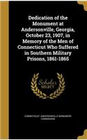 Dedication of the Monument at Andersonville, Georgia, October 23, 1907, in Memory of the Men of Connecticut Who Suffered in Southern Military Prisons, 1861-1865