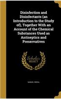 Disinfection and Disinfectants (an Introduction to the Study of), Together With an Account of the Chemical Substances Used as Antiseptics and Preservatives