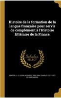 Histoire de La Formation de La Langue Francaise Pour Servir de Complement A L'Histoire Litteraire de La France