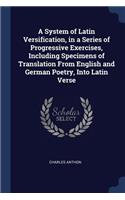 A System of Latin Versification, in a Series of Progressive Exercises, Including Specimens of Translation From English and German Poetry, Into Latin Verse