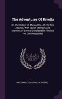 The Adventures Of Rivella: Or, The History Of The Author...of The New Atlantis. With Secret Memoirs And Manners Of Several Considerable Persons Her Contemporaries