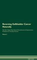 Reversing Gallbladder Cancer Naturally the Raw Vegan Plant-Based Detoxification & Regeneration Workbook for Healing Patients. Volume 2