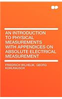 An Introduction to Physical Measurements with Appendices on Absolute Electrical Measurement