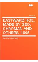 Eastward Hoe, Made by Geo. Chapman and Others. 1605 Volume 15