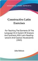 Constructive Latin Exercises: For Teaching the Elements of the Language on a System of Analysis and Synthesis, with Latin Reading-Lessons and Copious Vocabularies (1865)