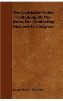 Legislative Guide: Containing All the Rules for Conducting Business in Congress