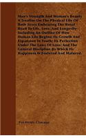 Man's Strength and Woman's Beauty a Treatise on the Physical Life of Both Sexes Embracing the Royal Road to Life, Love, and Longevity Including an Outline of How Human Life Begins