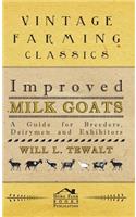 Improved Milk Goats - A Guide For Breeders, Dairymen And Exhibitors