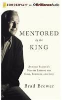 Mentored by the King: Arnold Palmer's Success Lessons for Golf, Business, and Life