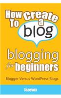 How To Create A Blog - Blogging For Beginners: Blogger Versus WordPress Blogs