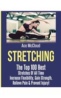 Stretching: The Top 100 Best Stretches Of All Time: Increase Flexibility, Gain Strength, Relieve Pain & Prevent Injury