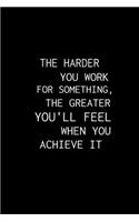 The Harder You Work for Something the Greater You'll Feel When You Achieve It.: Lined notebook