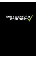 DON'T WISH FOR IT WORK FOR IT, NOTEBOOK, JOURNAL, DIARY (120 pages)