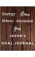 Energy Flows Where Attention Goes Jason's Goal Journal: 2020 New Year Planner Goal Journal Gift for Jason / Notebook / Diary / Unique Greeting Card Alternative