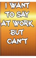 I Want To Say At Work But Can't