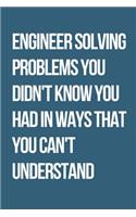 Engineer Solving Problems You Didn't Know You Had In Ways That You Can't Understand