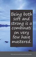 Being both soft and strong is a combination very few have mastered.: Motivational, Inspirational and Uplifting Notebook / Journal / Diary - 6 x 9 inches (15,24 x 22,86 cm), 150 pages.