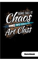 Some call it chaos. We call it art class. Sketchbook: Art teacher notebook for art class, 6x9, Sketch Paper.