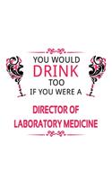 You Would Drink Too If You Were A Director Of Laboratory Medicine: Creative Director Of Laboratory Medicine Notebook, Chief/President Of Laboratory Medicine Journal Gift, Diary, Doodle Gift or Notebook - 6 x 9 Compa