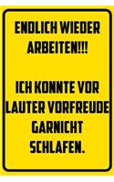 Endlich wieder arbeiten!!! Ich konnte vor lauter Vorfreude nicht schlafen.
