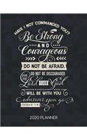 Have I Not Commanded You Be Strong And Courageous Do Not Be Afraid Do Not Be Discouraged For The Lord Your God Will Be With You Wherever You Go Joshua 1: 9 2020 Planner: Weekly Planner with Christian Bible Verses or Quotes Inside(64 Calendar Year 2020 January to December)