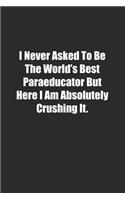 I Never Asked To Be The World's Best Paraeducator But Here I Am Absolutely Crushing It.: Lined notebook