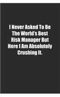 I Never Asked To Be The World's Best Risk Manager But Here I Am Absolutely Crushing It.: Lined notebook