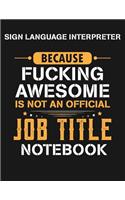 Sign Language Interpreter Because Fucking Awesome Is Not an Official Job Title Notebook