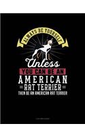 Always Be Yourself Unless You Can Be an American Rat Terrier Then Be an American Rat Terrier