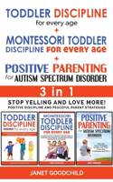 TODDLER DISCIPLINE FOR EVERY AGE + MONTESSORI TODDLER DISCIPLINE + POSITIVE PARENTING FOR AUTISM SPECTRUM DISORDER - 3 in 1