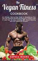 The vegan fitness cookbook: An Ultimate Step-by-Step Guide to Speeding-up Your Fat Loss, Muscles Growth and Become a Fitness Freak in Less than 30 Days Including 50+ Mouth-Wate