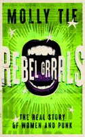Rebel Grrrls: The Real Story of Women and Punk from the 1970s to Today