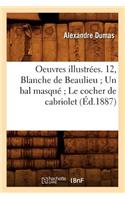 Oeuvres Illustrées. 12, Blanche de Beaulieu Un Bal Masqué Le Cocher de Cabriolet (Éd.1887)