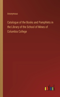 Catalogue of the Books and Pamphlets in the Library of the School of Mines of Columbia College