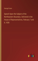 Speech Upon the Subject of the Northeastern Boundary. Delivered in the House of Representatives, February 7 and 8, 1838