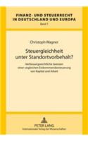 Steuergleichheit Unter Standortvorbehalt?: Verfassungsrechtliche Grenzen Einer Ungleichen Einkommensbesteuerung Von Kapital Und Arbeit