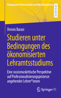 Studieren unter Bedingungen des ökonomisierten Lehramtsstudiums: Eine rassismuskritische Perspektive auf Professionalisierungsprozesse angehender Lehrer*innen(Pädagogische Professionalität und Migrationsdiskurse)