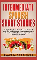 Intermediate Spanish Short Stories: 45 Captivating Short Stories to Learn Spanish & Grow Your Vocabulary the Fun Way! Learn How to Speak Spanish Like Crazy and Improve Your Vocabulary 