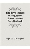 The Love Letters of Mary, Queen of Scots, to James, Earl of Bothwell