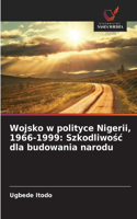 Wojsko w polityce Nigerii, 1966-1999: Szkodliwosc dla budowania narodu
