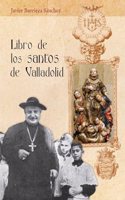 Libro de los santos de Valladolid: Tratado acerca de las Vidas de los que nacieron, moraron y destacaron por sus virtudes entre los vallisoletanos y fueron llamados bienaventurados