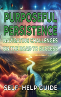 Purposeful Persistence Navigating Challenges on the Road to Success