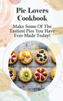 Pie Lovers Cookbook: Make Some Of The Tastiest Pies You Have Ever Made Today!: A Wide Variety Of Recipes From Fruit Pies To Savory Pies
