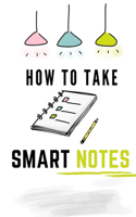 how to take smart notes: Learn and Practice note taking methods, Strategies, tips, Simple Technique and tools you need to Boost Learning and Thinking - Best Systems For Note