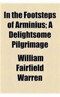In the Footsteps of Arminius; A Delightsome Pilgrimage: (English)