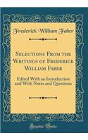 Selections from the Writings of Frederick William Faber: Edited with an Introduction and with Notes and Questions (Classic Reprint): Edited with an Introduction and with Notes and Questions (Classic Reprint)