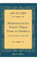 Reminiscences; Forty-Three Years in America: From April, 1865 to April, 1908 (Classic Reprint)